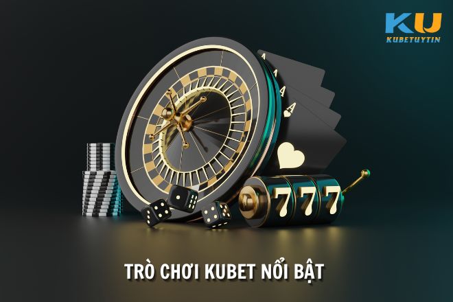 Các trò chơi cá cược nổi bật có tại nhà cái Kubet